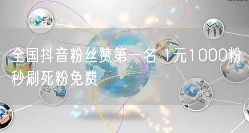全国抖音粉丝赞第一名 1元1000粉秒刷死粉免费
