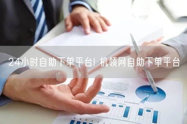 24小时自助下单平台! 机领网自助下单平台