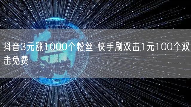 抖音3元涨1000个粉丝 快手刷双击1元100个双击免费