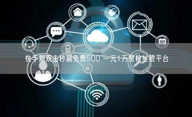 快手刷双击秒刷免费500 一元1万赞粉丝赞平台