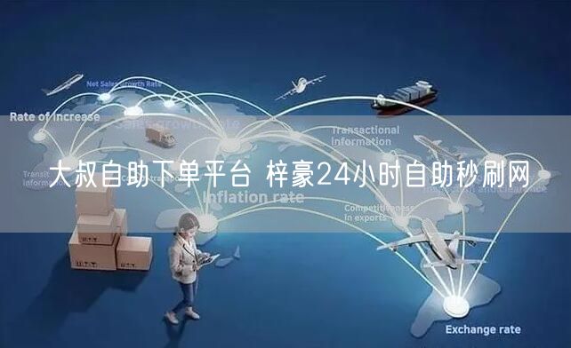 大叔自助下单平台 梓豪24小时自助秒刷网