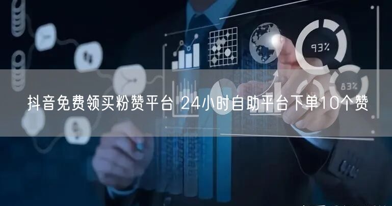 抖音免费领买粉赞平台 24小时自助平台下单10个赞