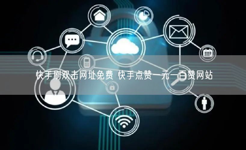 快手刷双击网址免费 快手点赞一元一百赞网站