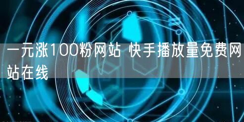 一元涨100粉网站 快手播放量免费网站在线