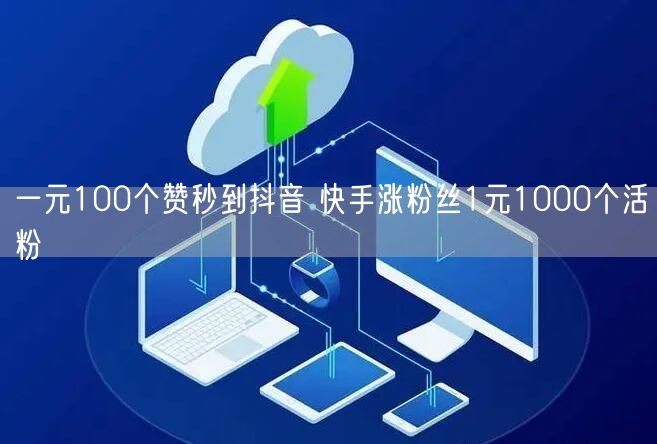 一元100个赞秒到抖音 快手涨粉丝1元1000个活粉
