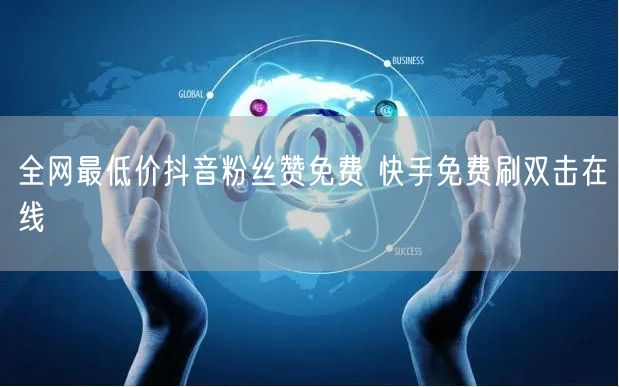 全网最低价抖音粉丝赞免费 快手免费刷双击在线