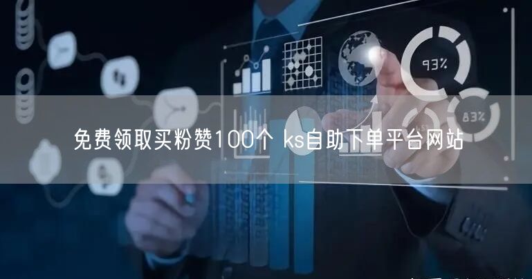 免费领取买粉赞100个 ks自助下单平台网站
