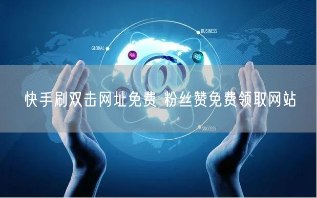 快手刷双击网址免费 粉丝赞免费领取网站