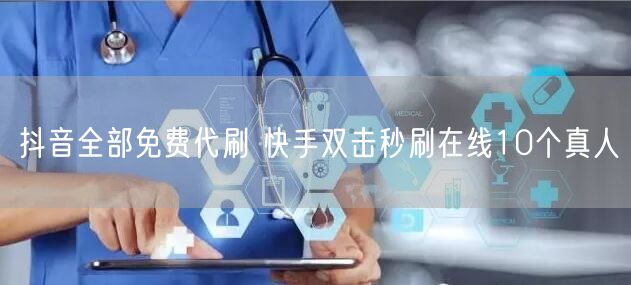 抖音全部免费代刷 快手双击秒刷在线10个真人