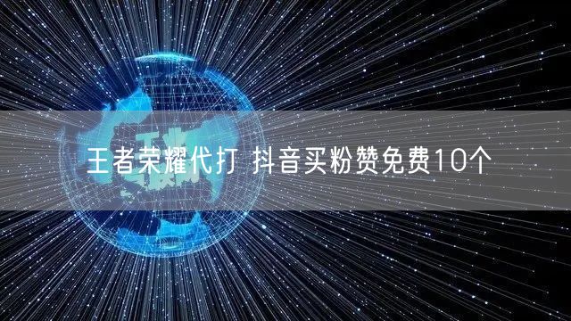 王者荣耀代打 抖音买粉赞免费10个