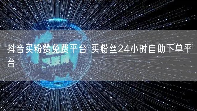 抖音买粉赞免费平台 买粉丝24小时自助下单平台