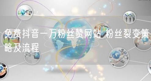 免费抖音一万粉丝赞网站 粉丝裂变策略及流程