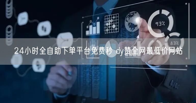 24小时全自助下单平台免费秒 dy赞全网最低价网站