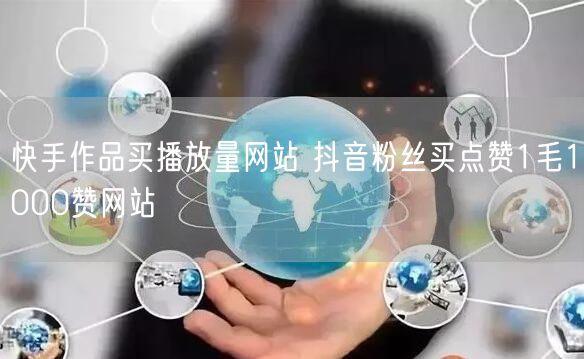 快手作品买播放量网站 抖音粉丝买点赞1毛1000赞网站