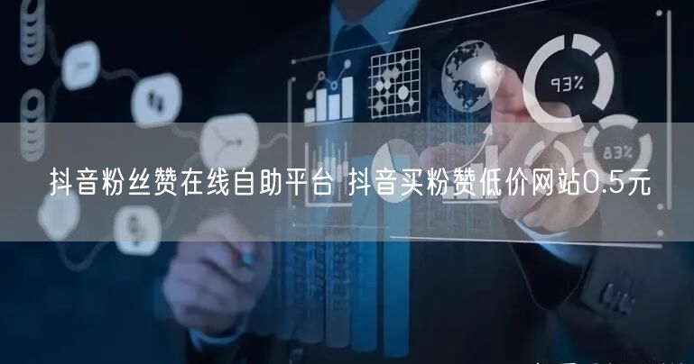 抖音粉丝赞在线自助平台 抖音买粉赞低价网站0.5元