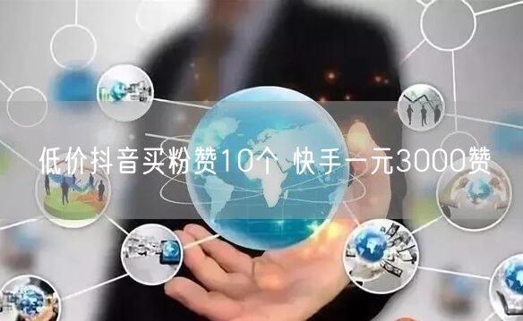 低价抖音买粉赞10个 快手一元3000赞