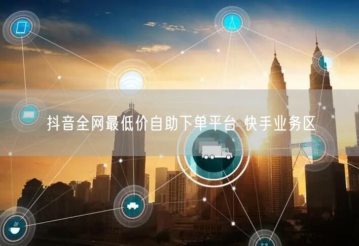 抖音全网最低价自助下单平台 快手业务区