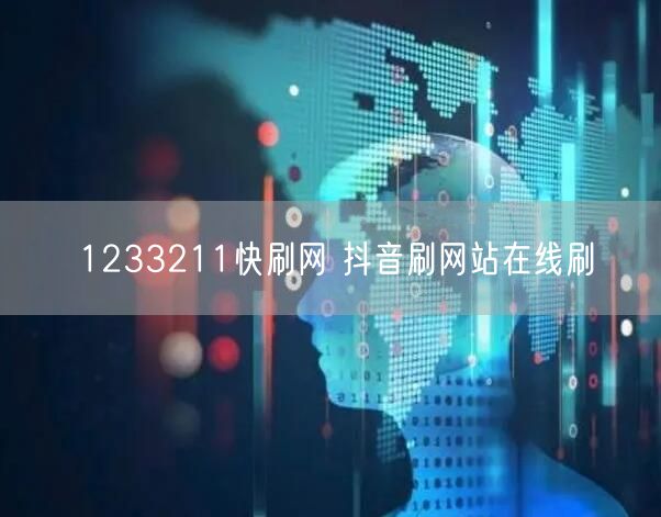 1233211快刷网 抖音刷网站在线刷