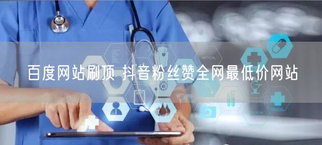 百度网站刷顶 抖音粉丝赞全网最低价网站