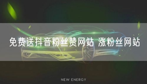 免费送抖音粉丝赞网站 涨粉丝网站