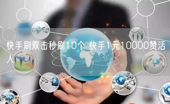 快手刷双击秒刷10个 快手1元10000赞活人