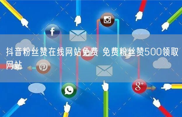 抖音粉丝赞在线网站免费 免费粉丝赞500领取网站