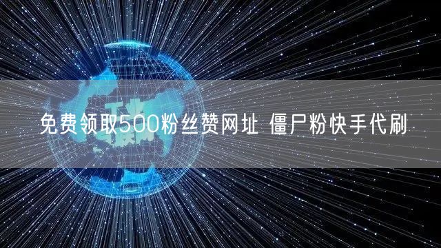 免费领取500粉丝赞网址 僵尸粉快手代刷