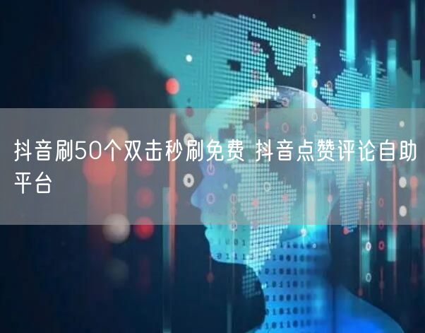 抖音刷50个双击秒刷免费 抖音点赞评论自助平台