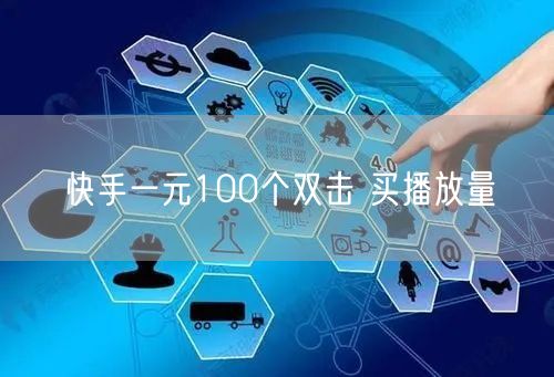 快手一元100个双击 买播放量
